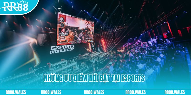Những ưu điểm nổi bật tại Esports là gì?